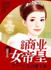 重生之商业女帝皇那个平台可以看