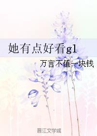 她有点好看gl 万言不值一块钱