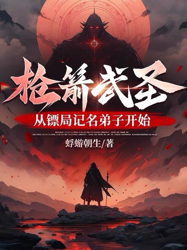 枪箭武圣从镖局记名弟子开始笔趣阁