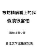 被蛇精病看上的我假装很害怕无防盗