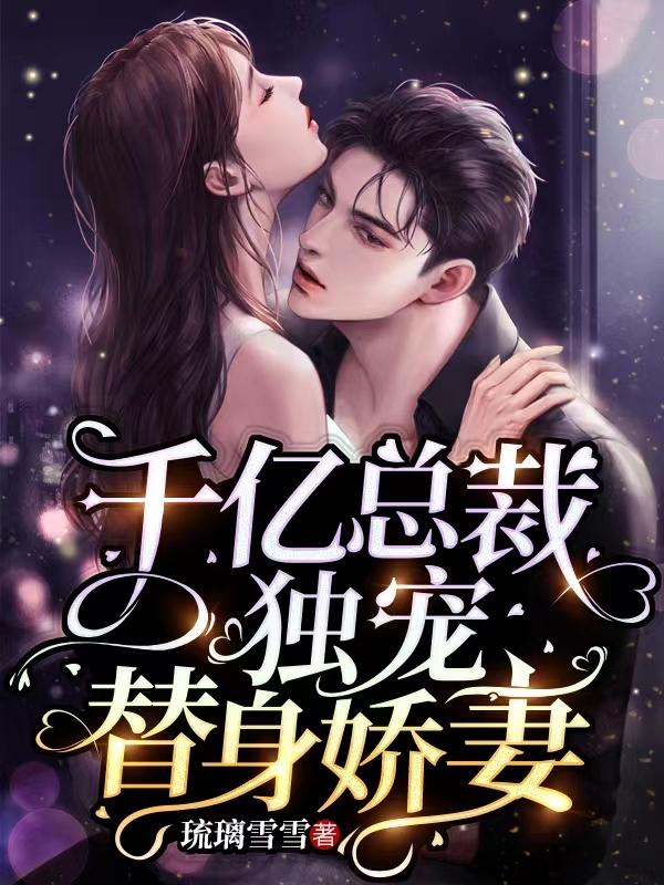 千亿总裁独宠替身娇妻全集