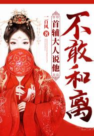 首辅大人说他不敢和离全文免费